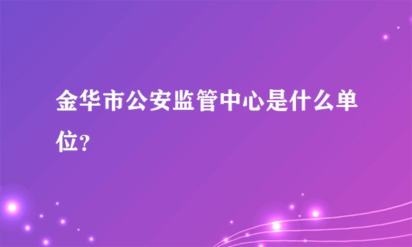 金华市公安监管中心是什么单位？