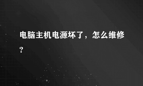 电脑主机电源坏了，怎么维修？