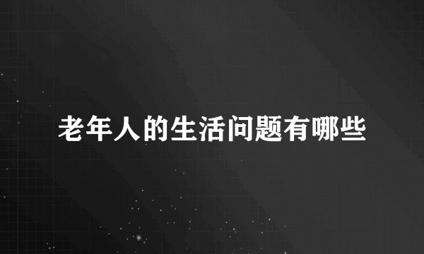 老年人的生活问题有哪些