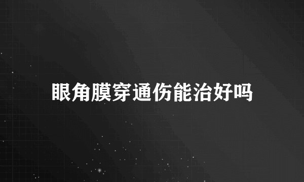 眼角膜穿通伤能治好吗