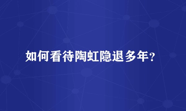 如何看待陶虹隐退多年？