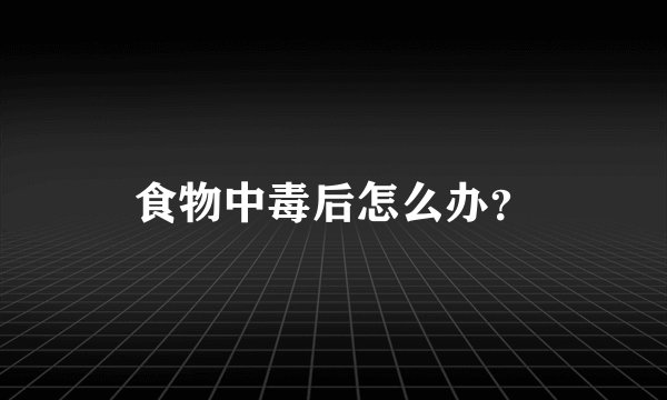 食物中毒后怎么办?
