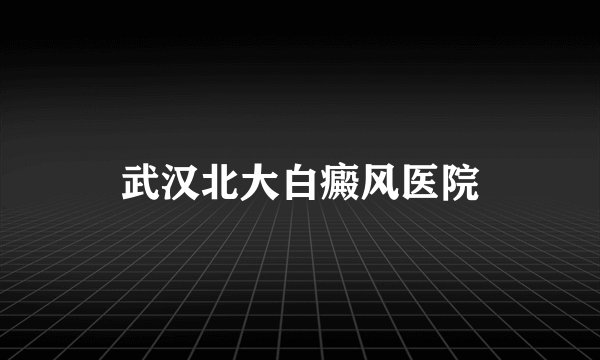 武汉北大白癜风医院