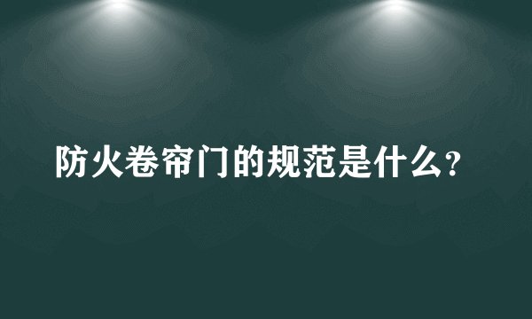 防火卷帘门的规范是什么？