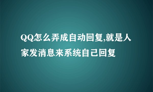 QQ怎么弄成自动回复,就是人家发消息来系统自己回复