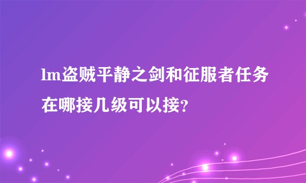 lm盗贼平静之剑和征服者任务在哪接几级可以接?