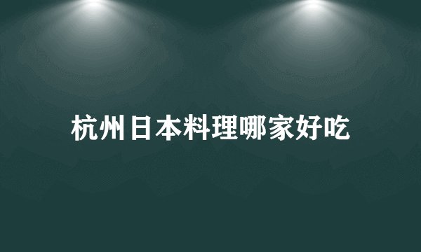 杭州日本料理哪家好吃