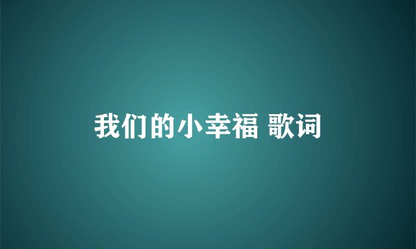 我们的小幸福 歌词