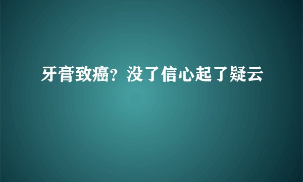 牙膏致癌？没了信心起了疑云