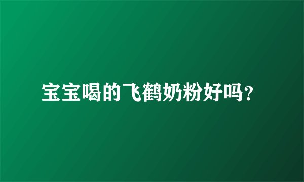 宝宝喝的飞鹤奶粉好吗？
