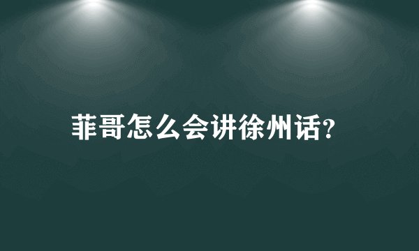 菲哥怎么会讲徐州话？