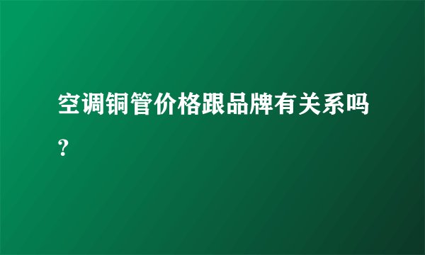 空调铜管价格跟品牌有关系吗？