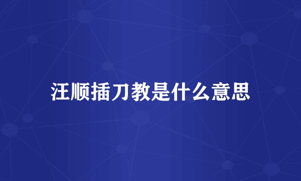 汪顺插刀教是什么意思