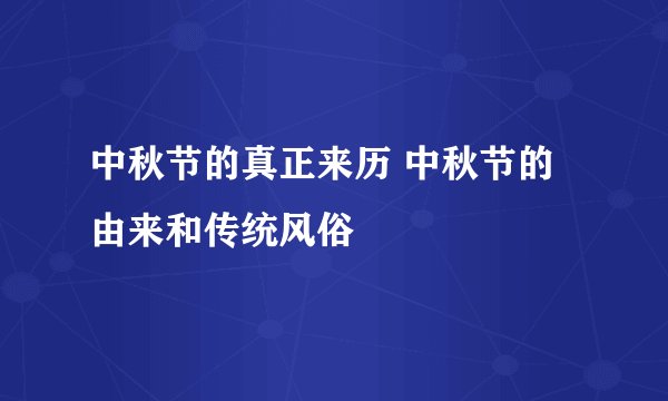 中秋节的真正来历 中秋节的由来和传统风俗