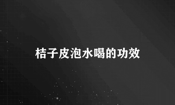 桔子皮泡水喝的功效