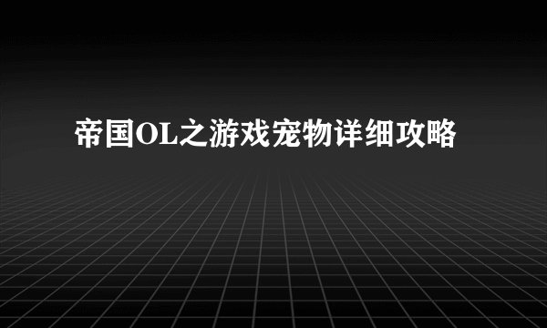 帝国OL之游戏宠物详细攻略