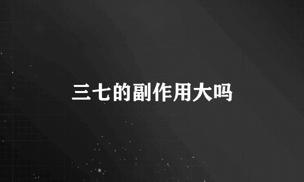 三七的副作用大吗