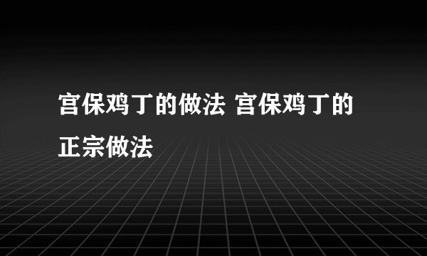 宫保鸡丁的做法 宫保鸡丁的正宗做法