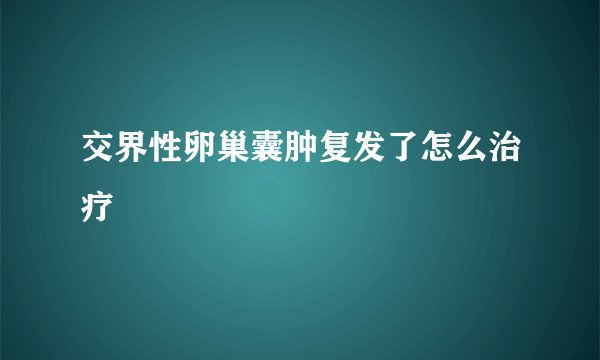 交界性卵巢囊肿复发了怎么治疗