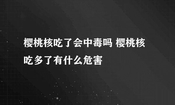 樱桃核吃了会中毒吗 樱桃核吃多了有什么危害
