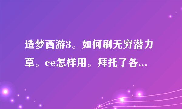 造梦西游3。如何刷无穷潜力草。ce怎样用。拜托了各位 谢谢