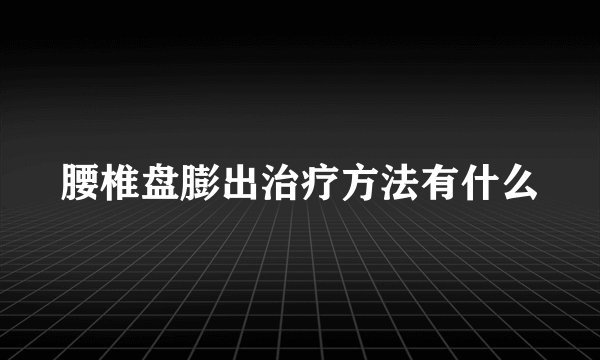 腰椎盘膨出治疗方法有什么