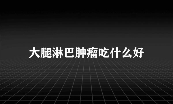 大腿淋巴肿瘤吃什么好