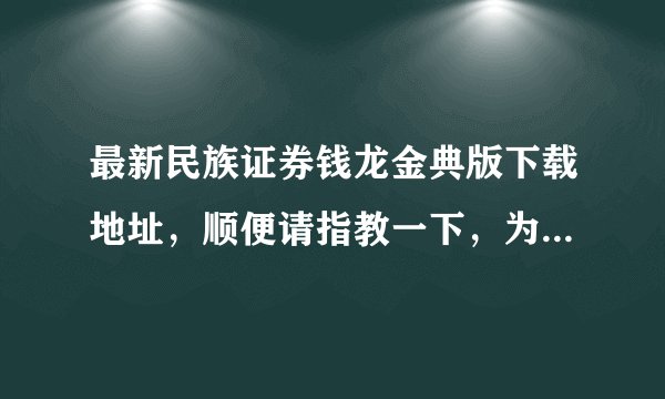 最新民族证券钱龙金典版下载地址，顺便请指教一下，为何动不动无法登陆，分明是正确的