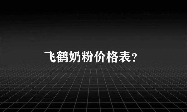飞鹤奶粉价格表?
