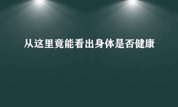 从这里竟能看出身体是否健康
