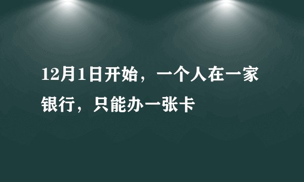 12月1日开始，一个人在一家银行，只能办一张卡