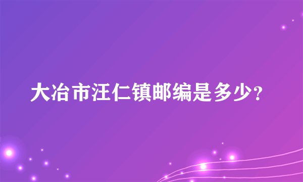 大冶市汪仁镇邮编是多少?