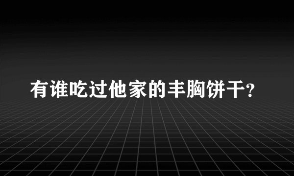有谁吃过他家的丰胸饼干？