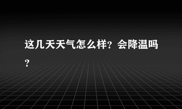 这几天天气怎么样？会降温吗？