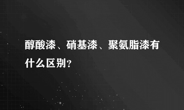 醇酸漆、硝基漆、聚氨脂漆有什么区别?