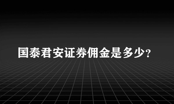 国泰君安证券佣金是多少?