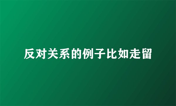 反对关系的例子比如走留