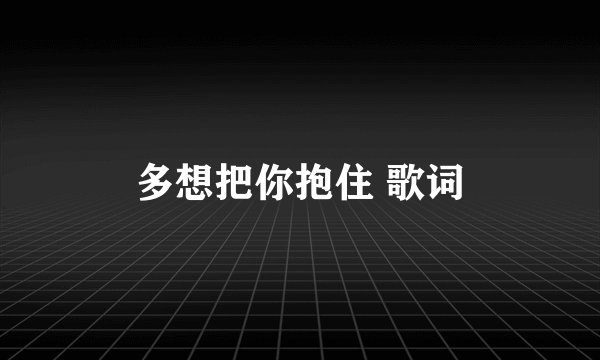 多想把你抱住 歌词