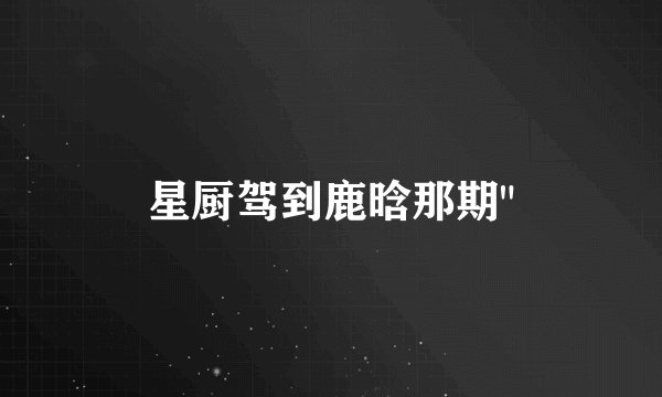星厨驾到鹿晗那期