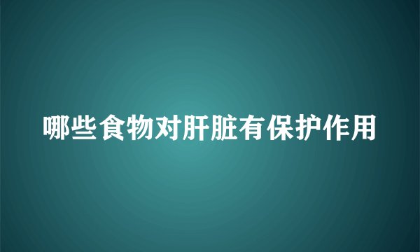 哪些食物对肝脏有保护作用