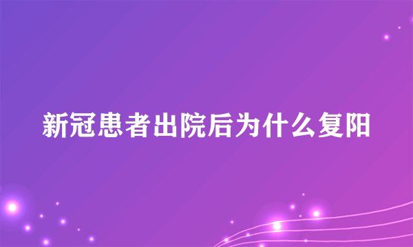 新冠患者出院后为什么复阳