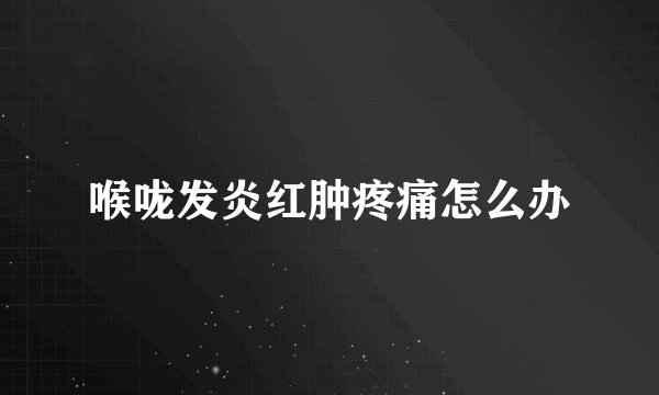 喉咙发炎红肿疼痛怎么办