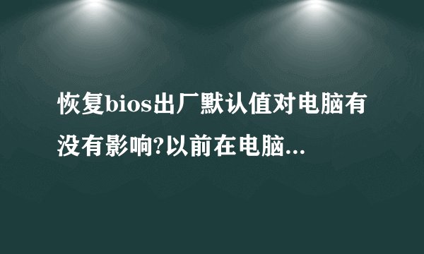 恢复bios出厂默认值对电脑有没有影响?以前在电脑里的资料会不会消失?