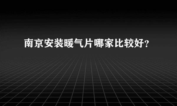 南京安装暖气片哪家比较好？