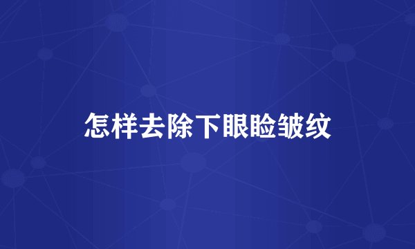 怎样去除下眼睑皱纹
