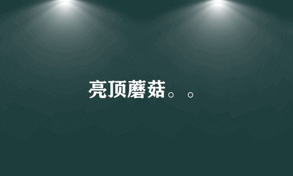 亮顶蘑菇。。