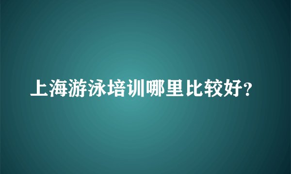 上海游泳培训哪里比较好？