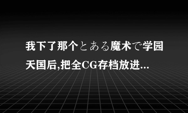 我下了那个とある魔术で学园天国后,把全CG存档放进去以后再打开时,选人物,随便点一个便直接退出了,怎