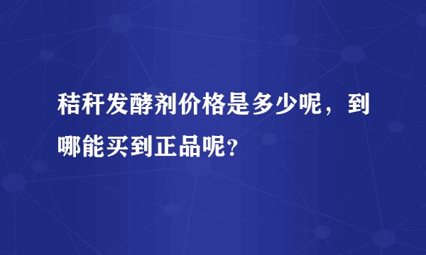 秸秆发酵剂价格是多少呢，到哪能买到正品呢？