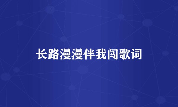 长路漫漫伴我闯歌词